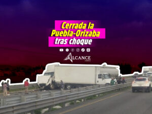 Choque entre unidades de carga provoca cierre parcial y caos vial en la autopista Puebla - Orizaba