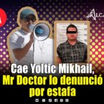 Detienen a Yoltic Mikhail N por abuso de confianza; Mr Doctor lo acusó de estafa millonaria