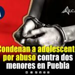 Sentencian a adolescente por abuso sexual contra dos menores en Puebla: víctimas tenían entre 6 meses y 4 años