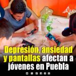 Depresión, ansiedad y uso excesivo de dispositivos, entre las principales causas de atención en adolescentes en Puebla
