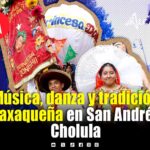 Disfruta del último fin de la Guelaguetza en San Andrés Cholula, esto encontrarás