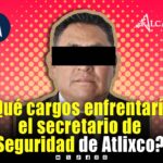 Estos son los cargos que enfrentaría Antonio Hernández, titular de la Secretaría de Seguridad de Atlixco
