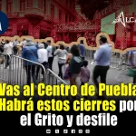 ¡Prepárate! Estos serán los cierres viales por las Fiestas Patrias en Puebla