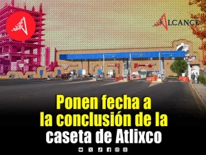 Entre julio y agosto de 2027 concluirá reubicación de la caseta Atlixco