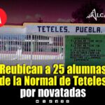 25 alumnas de nuevo ingreso de la Normal Rural de Teteles fueron reubicadas tras denuncias por novatadas