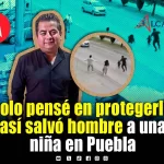 “Solo pensé en protegerla”: Luis Enrique Cruz, el hombre que arriesgó su vida por salvar a una niña en Puebla 