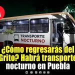 ¿Vas al Grito? Habrá Transporte Nocturno en Puebla hasta la madrugada, estas son las rutas